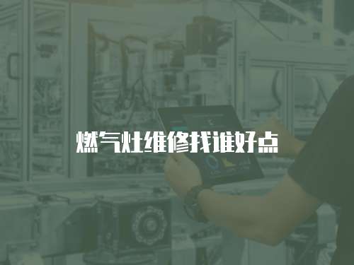 燃?xì)庠罹S修找誰好點(diǎn)