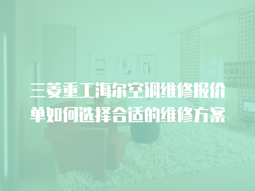 三菱重工海爾空調維修報價單如何選擇合適的維修方案
