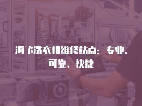 海飛洗衣機(jī)維修站點(diǎn)：專(zhuān)業(yè)、可靠、快捷