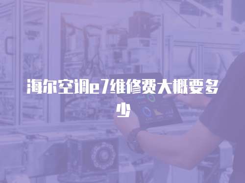 海爾空調e7維修費大概要多少