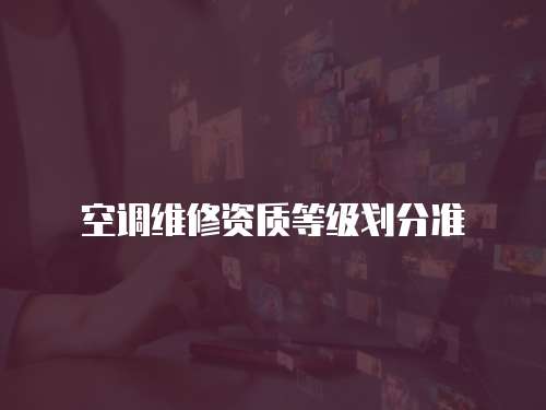 空調(diào)維修資質(zhì)等級(jí)劃分準(zhǔn)