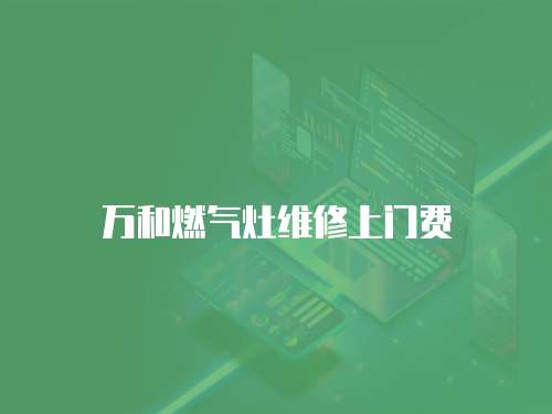 萬和燃?xì)庠罹S修上門費(fèi)
