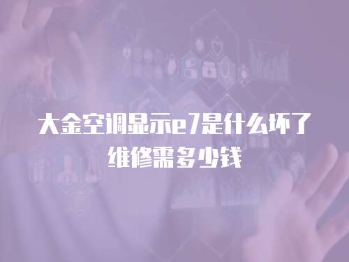 大金空調(diào)顯示e7是什么壞了維修需多少錢