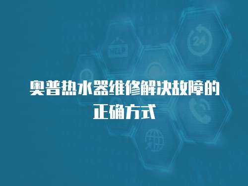 奧普熱水器維修解決故障的正確方式