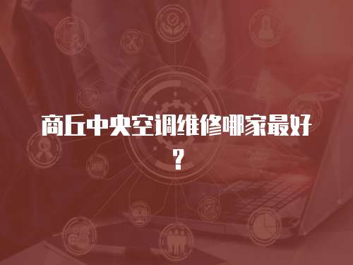 商丘中央空調(diào)維修哪家最好？