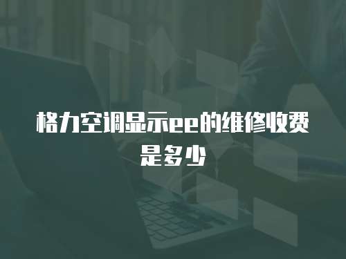 格力空調顯示ee的維修收費是多少
