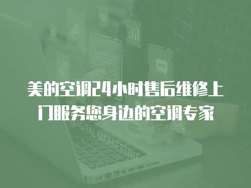 美的空調(diào)24小時(shí)售后維修上門(mén)服務(wù)您身邊的空調(diào)專(zhuān)家