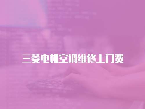 三菱電機(jī)空調(diào)維修上門費(fèi)