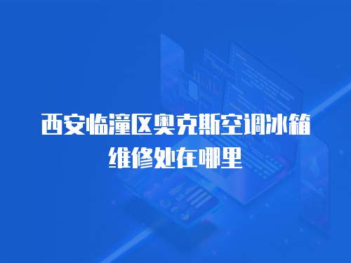 西安臨潼區奧克斯空調冰箱維修處在哪里