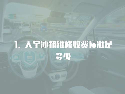 1. 大宇冰箱維修收費標(biāo)準(zhǔn)是多少
