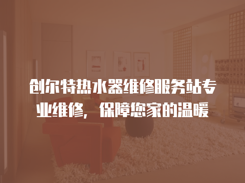 創爾特熱水器維修服務站專業維修，保障您家的溫暖