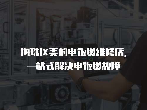 海珠區(qū)美的電飯煲維修店，一站式解決電飯煲故障