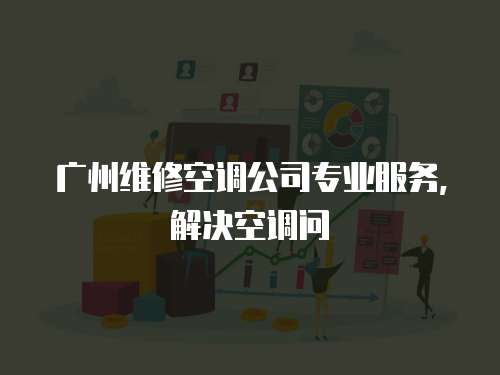 廣州維修空調公司專業服務，解決空調問