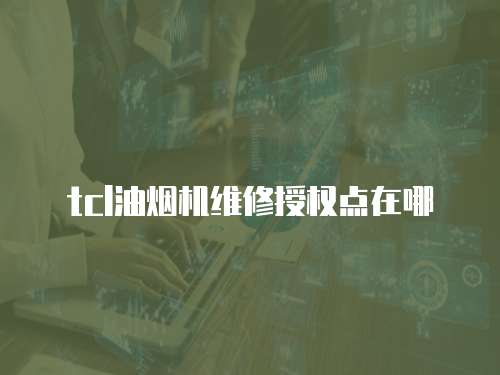 tcl油煙機維修授權(quán)點在哪