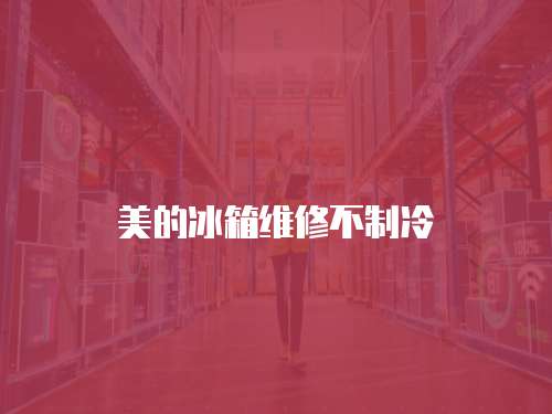 美的冰箱維修不制冷
