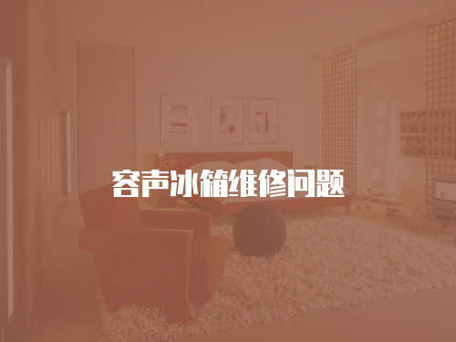 容聲冰箱維修問題