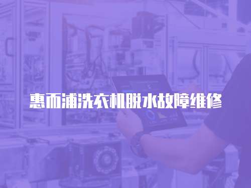惠而浦洗衣機脫水故障維修