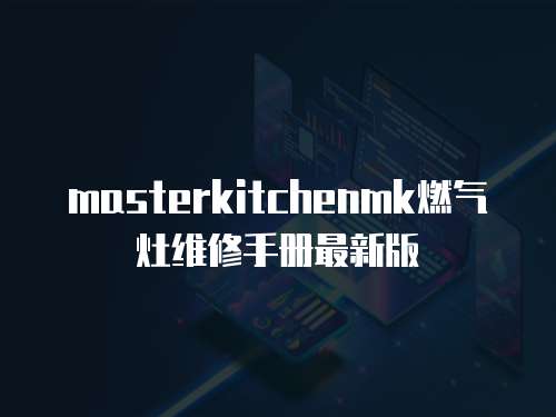 masterkitchenmk燃氣灶維修手冊最新版