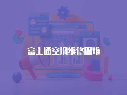 富士通空調(diào)維修困難