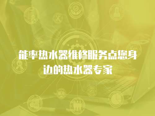能率熱水器維修服務點您身邊的熱水器專家