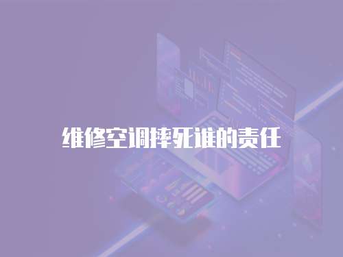 維修空調摔死誰的責任