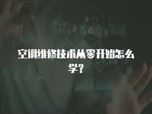 空調(diào)維修技術(shù)從零開始怎么學(xué)？