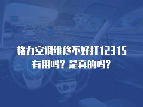 格力空調維修不好打12315有用嗎？是真的嗎？