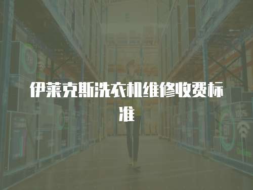 伊萊克斯洗衣機(jī)維修收費(fèi)標(biāo)準(zhǔn)