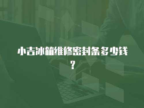 小吉冰箱維修密封條多少錢？
