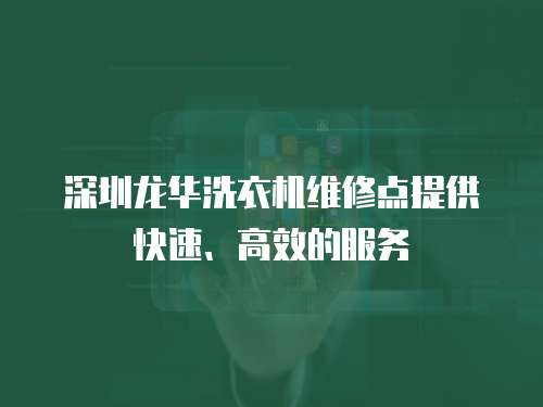 深圳龍華洗衣機維修點提供快速、高效的服務