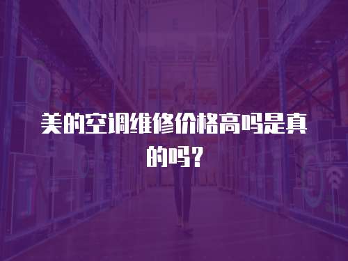 美的空調(diào)維修價格高嗎是真的嗎？