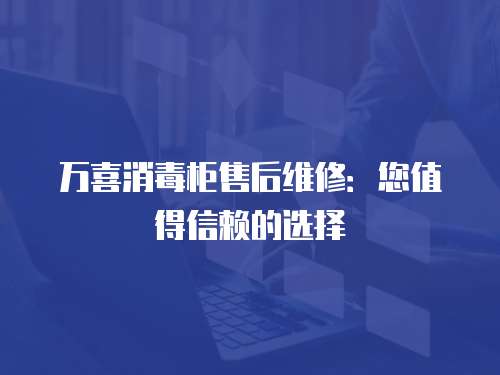 萬喜消毒柜售后維修：您值得信賴的選擇