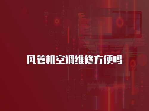 風(fēng)管機(jī)空調(diào)維修方便嗎