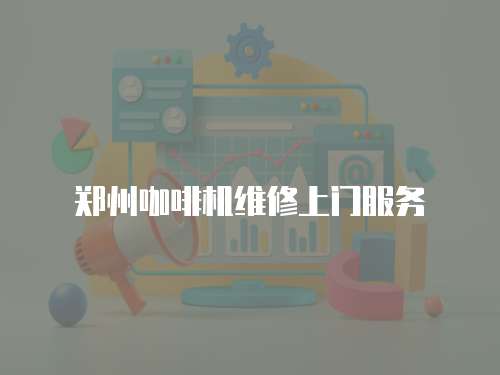 鄭州咖啡機(jī)維修上門服務(wù)