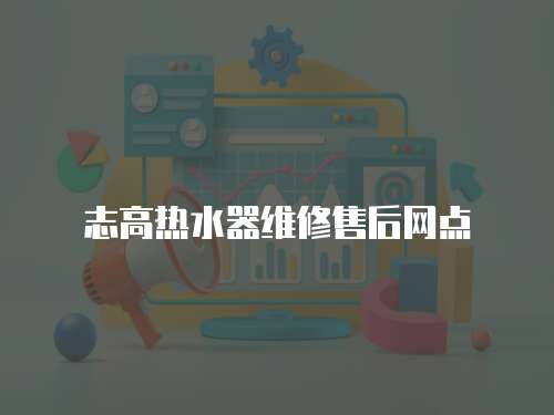 志高熱水器維修售后網(wǎng)點(diǎn)