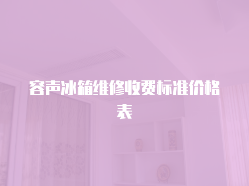 容聲冰箱維修收費標準價格表