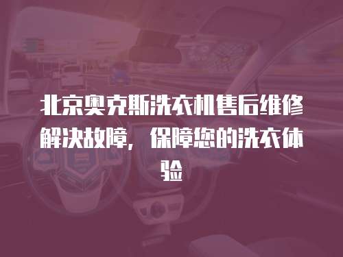 北京奧克斯洗衣機(jī)售后維修解決故障，保障您的洗衣體驗(yàn)