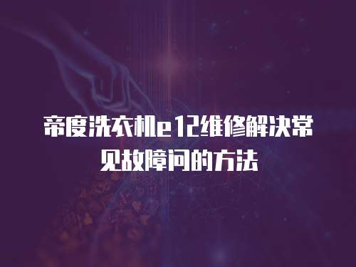 帝度洗衣機e12維修解決常見故障問的方法