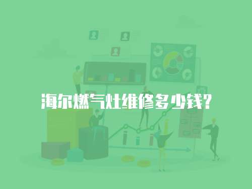 海爾燃?xì)庠罹S修多少錢(qián)？