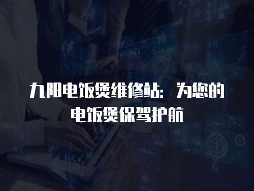 九陽電飯煲維修站：為您的電飯煲保駕護航