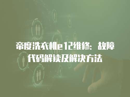 帝度洗衣機e12維修：故障代碼解讀及解決方法