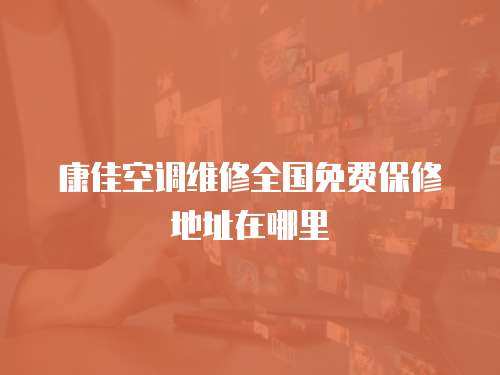 康佳空調(diào)維修全國免費保修地址在哪里