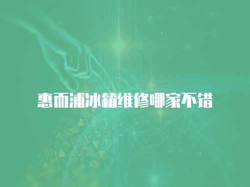 惠而浦冰箱維修哪家不錯