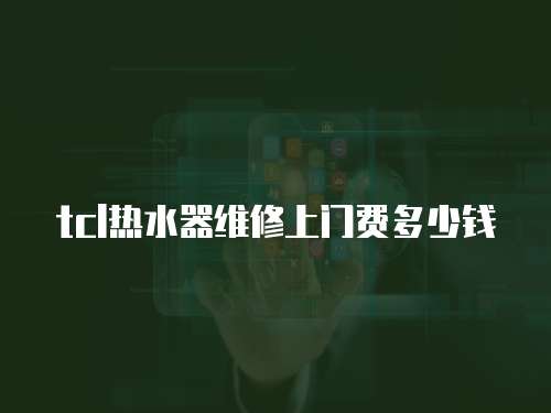 tcl熱水器維修上門費(fèi)多少錢