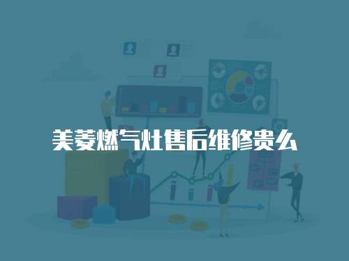 美菱燃?xì)庠钍酆缶S修貴么
