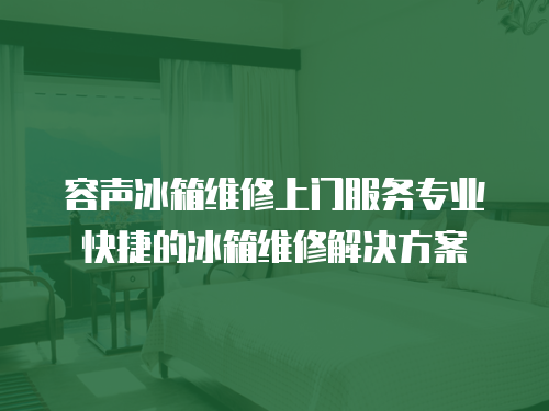 容聲冰箱維修上門服務(wù)專業(yè)快捷的冰箱維修解決方案