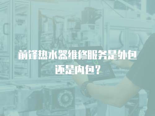 前鋒熱水器維修服務是外包還是內包？