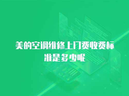 美的空調(diào)維修上門(mén)費(fèi)收費(fèi)標(biāo)準(zhǔn)是多少呢