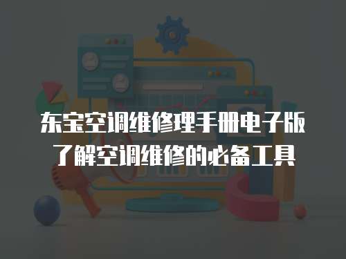 東寶空調維修理手冊電子版了解空調維修的必備工具