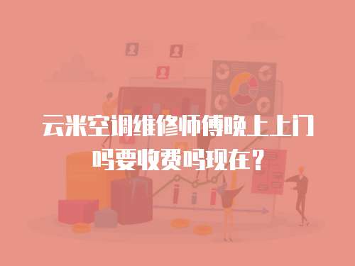 云米空調(diào)維修師傅晚上上門嗎要收費嗎現(xiàn)在？